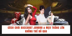 Cách Chơi Baccarat Jun888 & Mẹo Thắng Lớn Không Thể Bỏ Qua