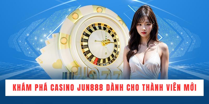 Khám phá sân chơi Casino JUN888 dành cho thành viên mới