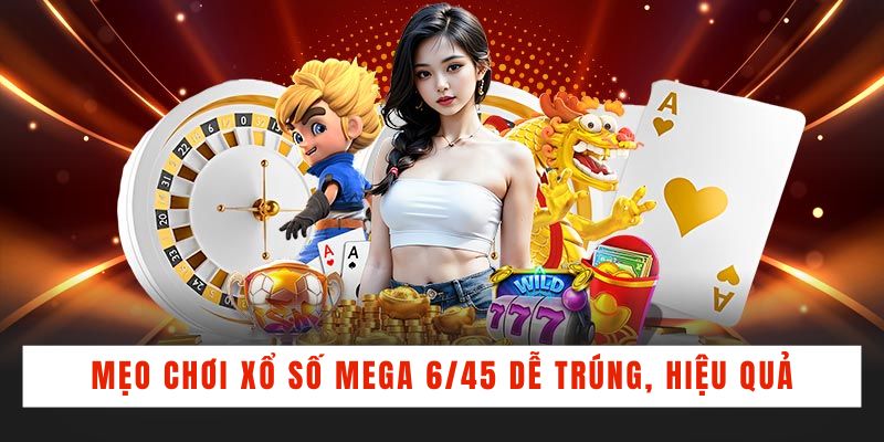 Mẹo chơi xổ số Mega 6/45 dễ trúng, hiệu quả