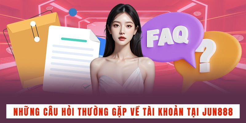 Những câu hỏi thường gặp về tài khoản tại JUN888Những câu hỏi thường gặp về tài khoản tại JUN888