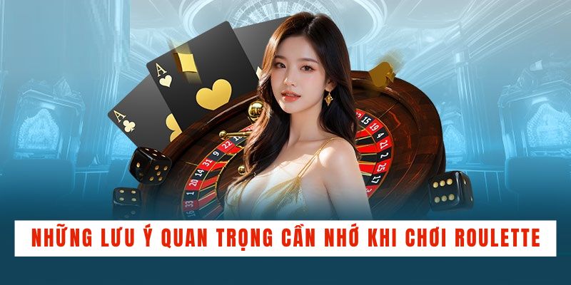 Những lưu ý quan trọng cần nhớ khi chơi Roulette