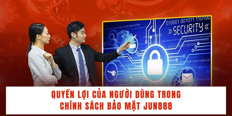 Quyền lợi của người dùng trong chính sách bảo mật JUN888