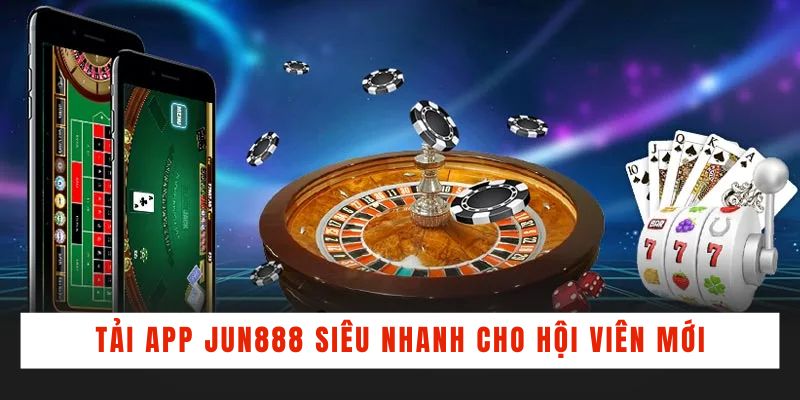 Tải app Jun888 siêu nhanh cho hội viên mới